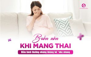 Buồn Nôn Khi Mang Thai – Điều Bình Thường Nhưng Không Hề "Nhẹ Nhàng"