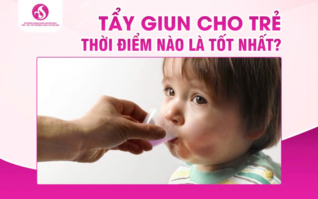 Tẩy Giun Cho Trẻ Thời Điểm Nào Là Tốt Nhất?